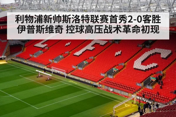 利物浦新帅斯洛特联赛首秀2-0客胜伊普斯维奇 控球高压战术革命初现